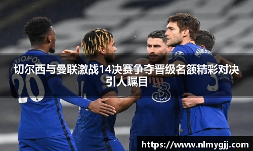 切尔西与曼联激战14决赛争夺晋级名额精彩对决引人瞩目