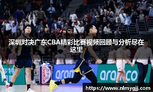 深圳对决广东CBA精彩比赛视频回顾与分析尽在这里